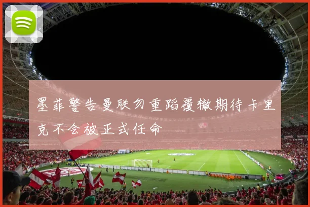 墨菲警告曼联勿重蹈覆辙期待卡里克不会被正式任命