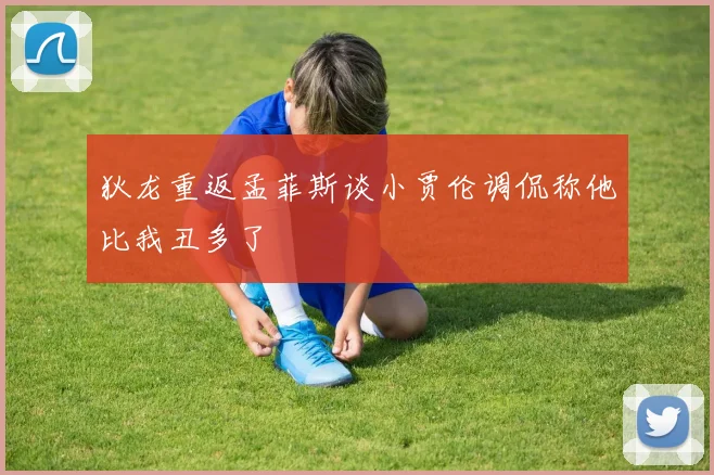 狄龙重返孟菲斯谈小贾伦调侃称他比我丑多了