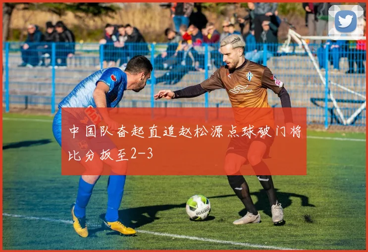 中国队奋起直追赵松源点球破门将比分扳至2-3