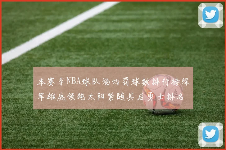 本赛季NBA球队场均罚球数排行榜绿军雄鹿领跑太阳紧随其后勇士排名第九