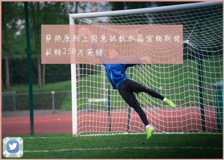 萨热原则上同意执教水晶宫朗斯将获赔250万英镑