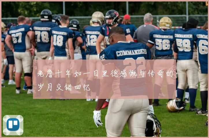 老詹十年如一日里德感慨与传奇的岁月交错回忆