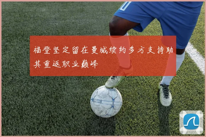福登坚定留在曼城续约多方支持助其重返职业巅峰