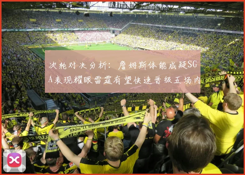 次轮对决分析：詹姆斯体能成疑SGA表现耀眼雷霆有望快速晋级五场内