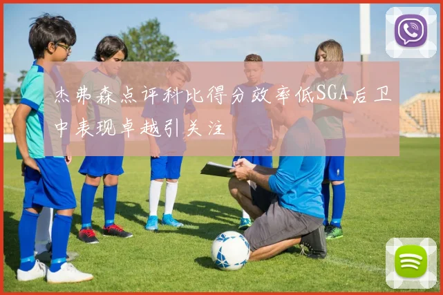 杰弗森点评科比得分效率低SGA后卫中表现卓越引关注