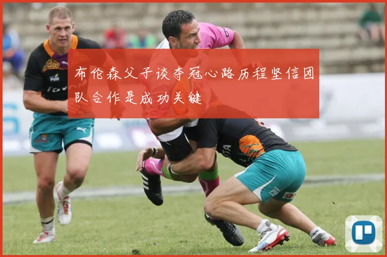 布伦森父子谈夺冠心路历程坚信团队合作是成功关键