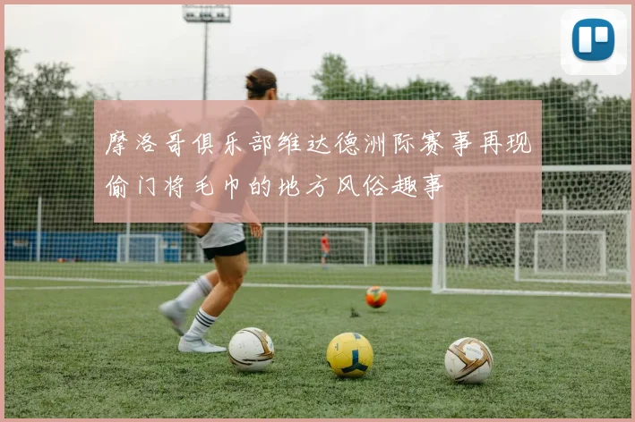 摩洛哥俱乐部维达德洲际赛事再现偷门将毛巾的地方风俗趣事