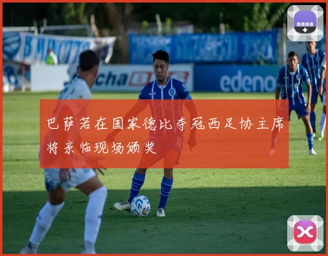 巴萨若在国家德比夺冠西足协主席将亲临现场颁奖