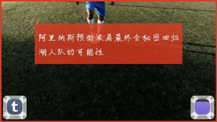 阿里纳斯预测浓眉最终会秘密回归湖人队的可能性