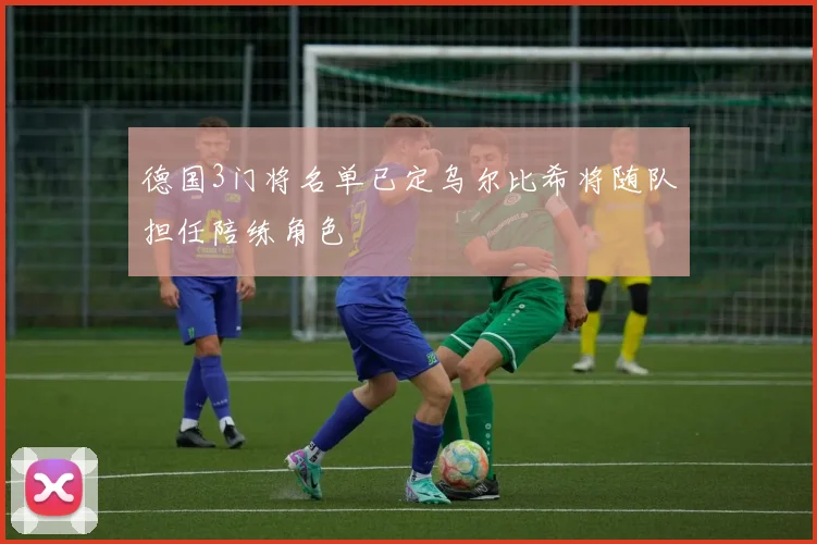 德国3门将名单已定乌尔比希将随队担任陪练角色
