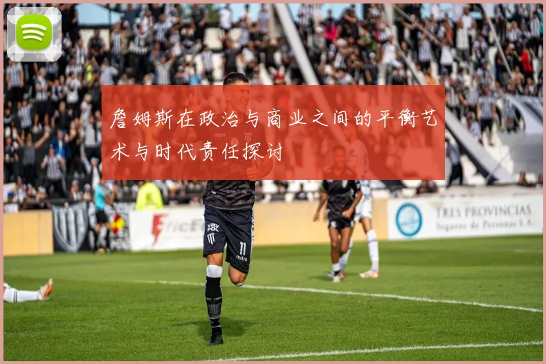 詹姆斯在政治与商业之间的平衡艺术与时代责任探讨