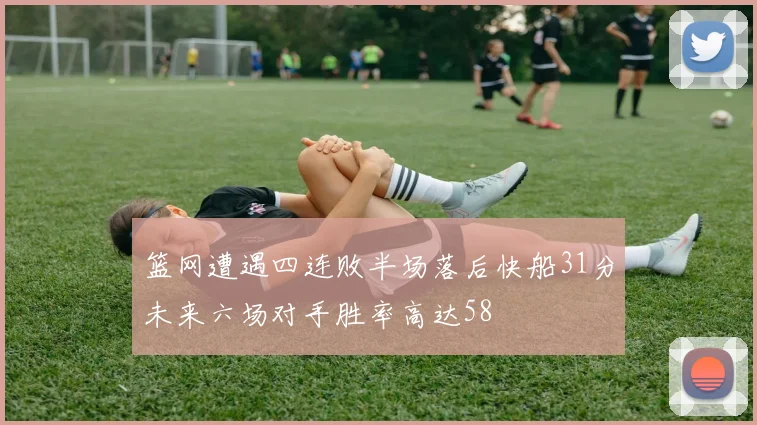 篮网遭遇四连败半场落后快船31分未来六场对手胜率高达58
