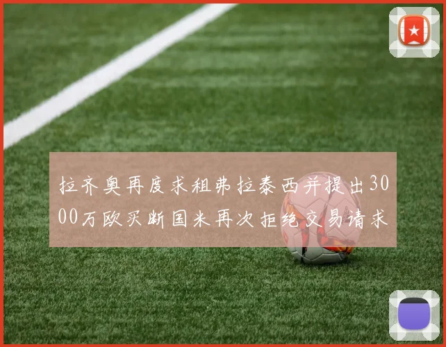 拉齐奥再度求租弗拉泰西并提出3000万欧买断国米再次拒绝交易请求