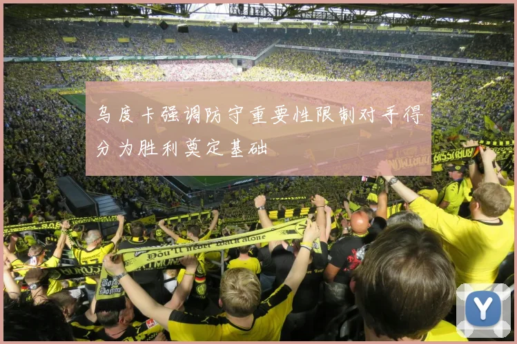 乌度卡强调防守重要性限制对手得分为胜利奠定基础