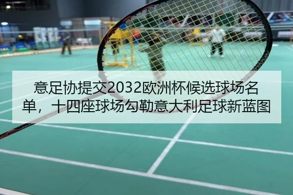 意足协提交2032欧洲杯候选球场名单，十四座球场勾勒意大利足球新蓝图（YABO）